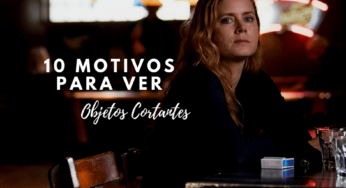 10 motivos matadores para ver Objetos Cortantes, a série